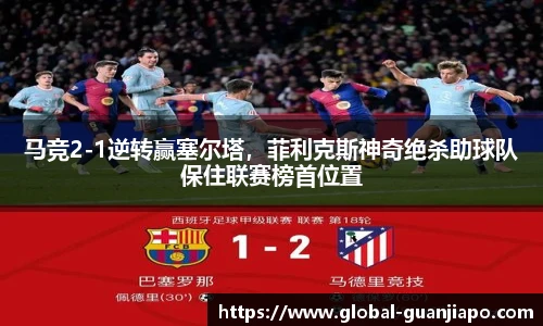 马竞2-1逆转赢塞尔塔，菲利克斯神奇绝杀助球队保住联赛榜首位置