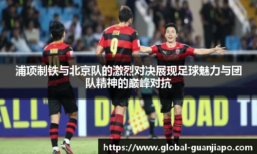 浦项制铁与北京队的激烈对决展现足球魅力与团队精神的巅峰对抗