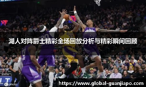 湖人对阵爵士精彩全场回放分析与精彩瞬间回顾