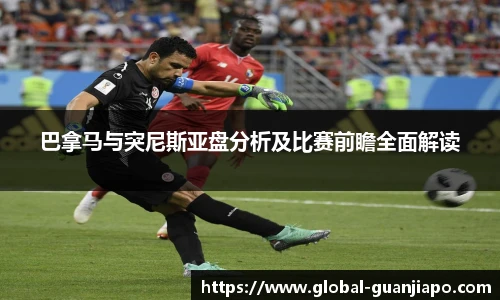 巴拿马与突尼斯亚盘分析及比赛前瞻全面解读