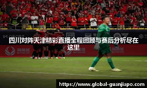 四川对阵天津精彩直播全程回顾与赛后分析尽在这里
