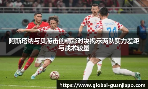 阿斯塔纳与贝游击的精彩对决揭示两队实力差距与战术较量