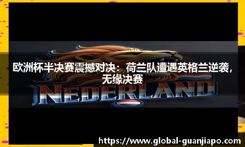 欧洲杯半决赛震撼对决：荷兰队遭遇英格兰逆袭，无缘决赛