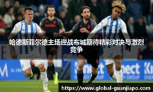 哈德斯菲尔德主场迎战布城期待精彩对决与激烈竞争