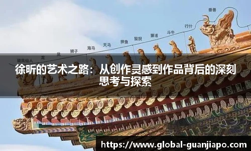 徐昕的艺术之路：从创作灵感到作品背后的深刻思考与探索