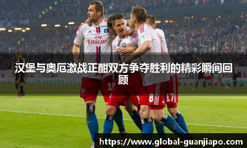 汉堡与奥厄激战正酣双方争夺胜利的精彩瞬间回顾