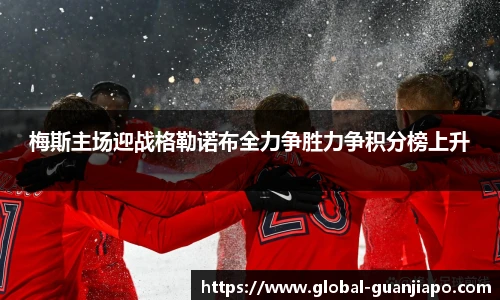 梅斯主场迎战格勒诺布全力争胜力争积分榜上升