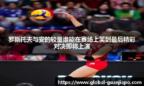 罗斯托夫与安的较量谁能在赛场上笑到最后精彩对决即将上演