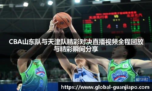 CBA山东队与天津队精彩对决直播视频全程回放与精彩瞬间分享